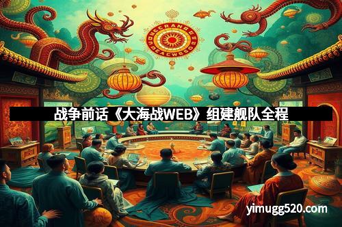 战争前话《大海战WEB》组建舰队全程