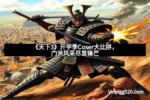 《天下3》开学季Coser大比拼，门派风采尽显锋芒